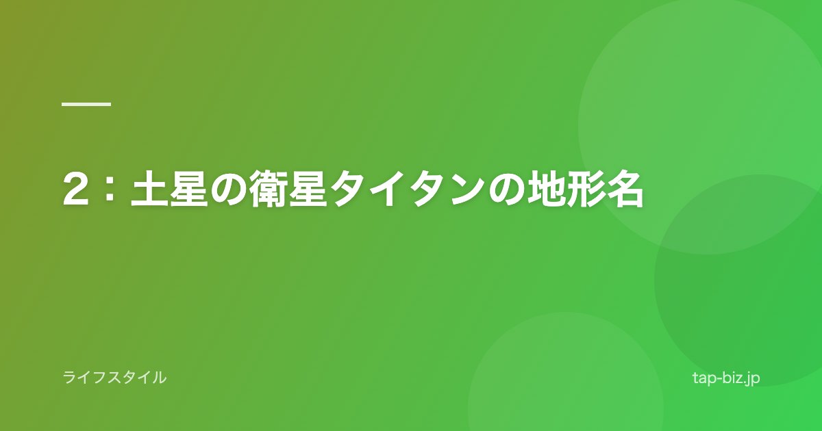 2：土星の衛星タイタンの地形名