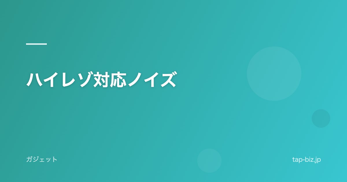 ハイレゾ対応ノイズ
