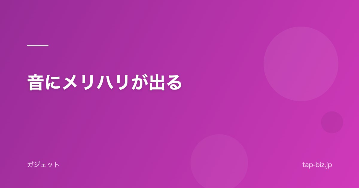 音にメリハリが出る