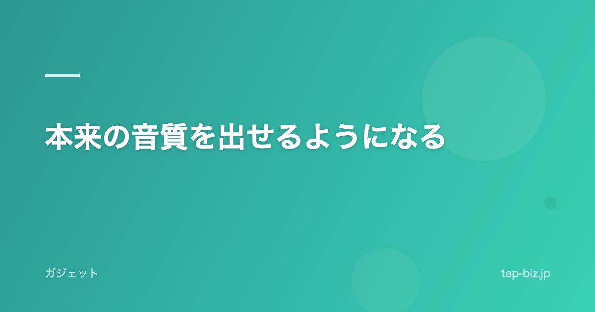 本来の音質を出せるようになる
