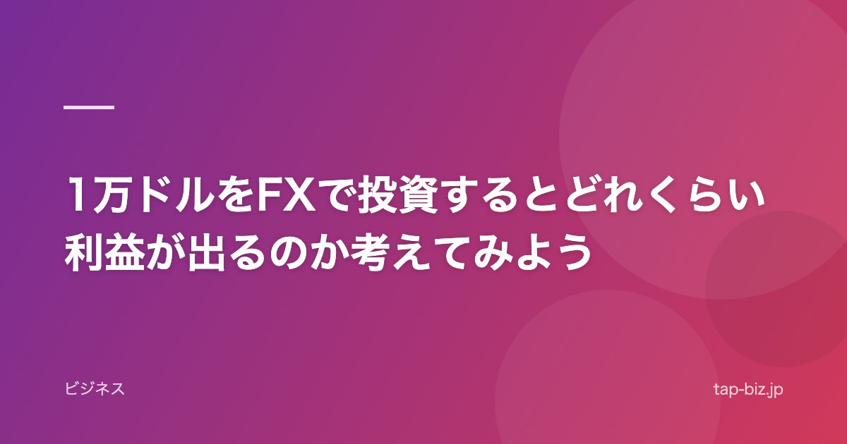 1万ドルをFXで投資するとどれくらい利益が出るのか考えてみよう