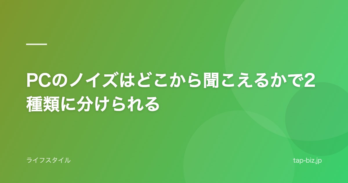 PCのノイズはどこから聞こえるかで2種類に分けられる