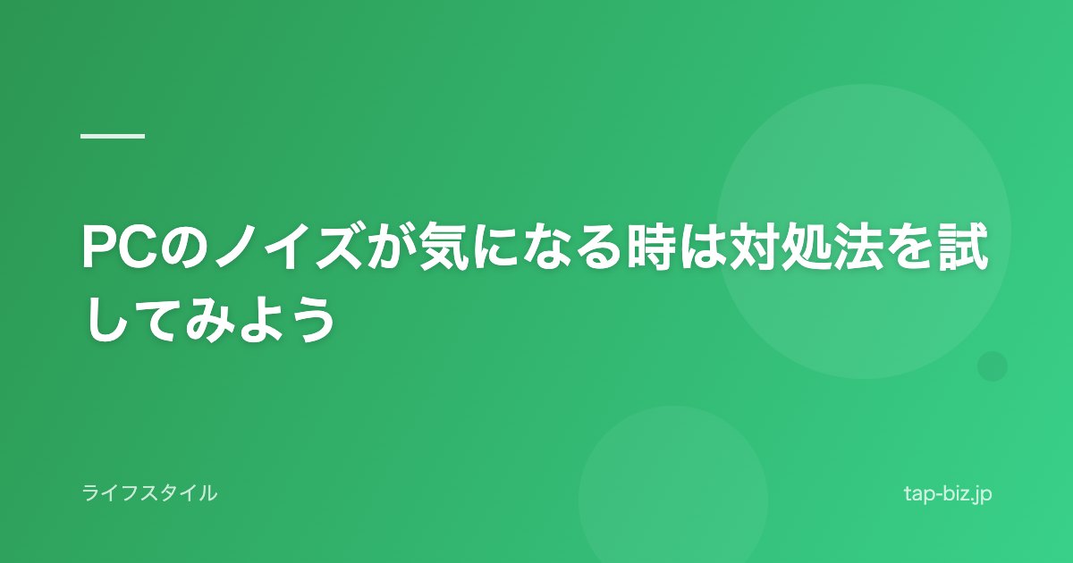 PCのノイズが気になる時は対処法を試してみよう
