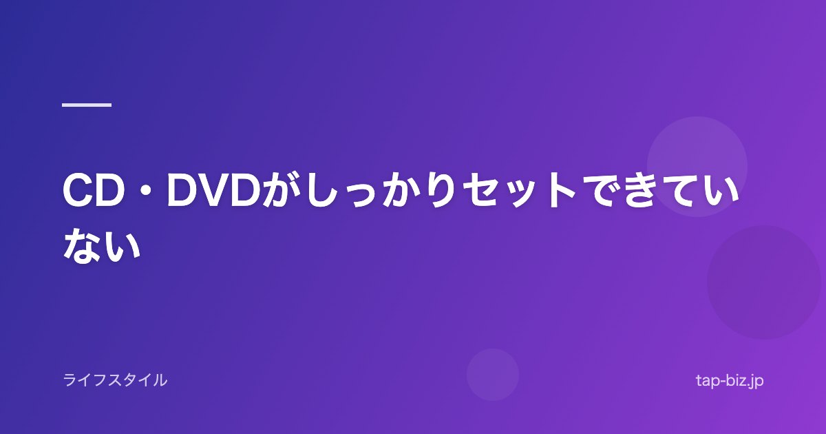 CD・DVDがしっかりセットできていない