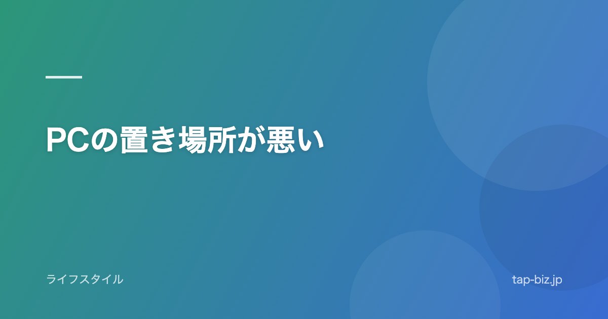 PCの置き場所が悪い