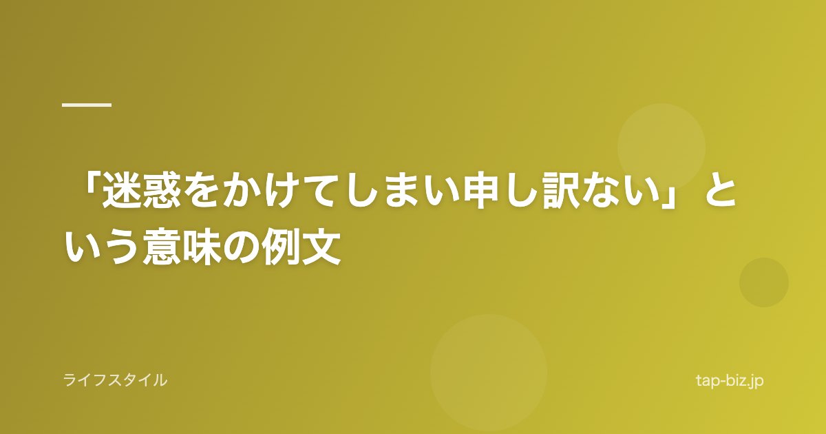 「迷惑をかけてしまい申し訳ない」という意味の例文
