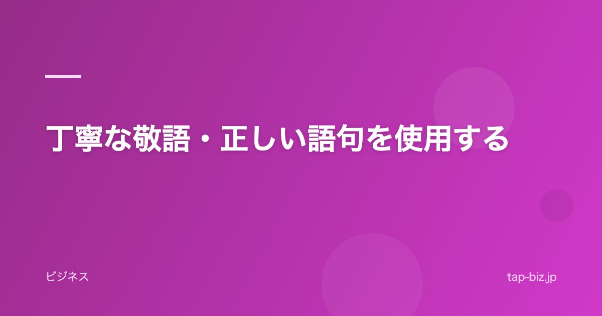 丁寧な敬語・正しい語句を使用する
