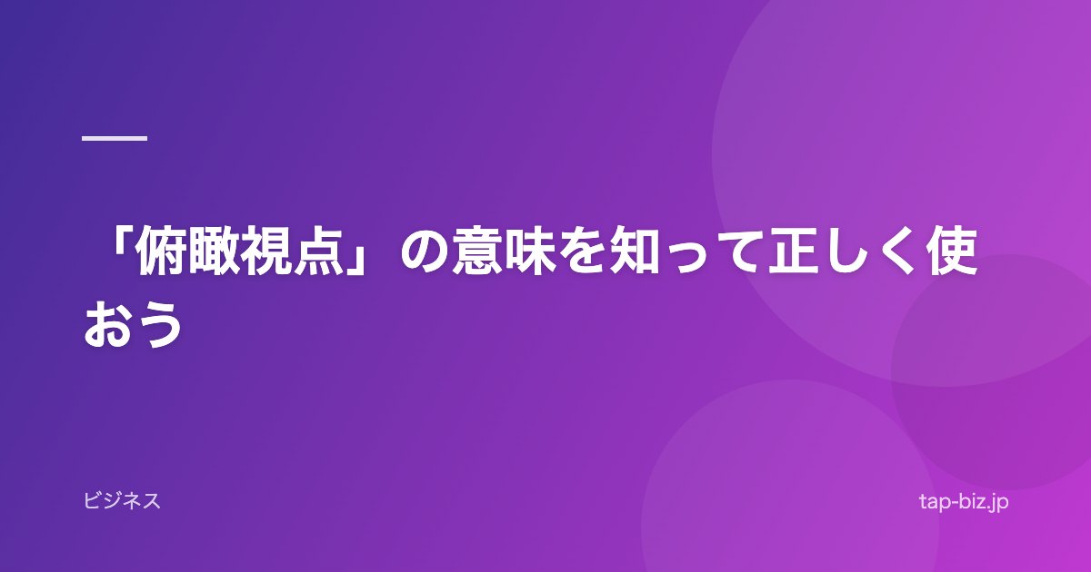 「俯瞰視点」の意味を知って正しく使おう