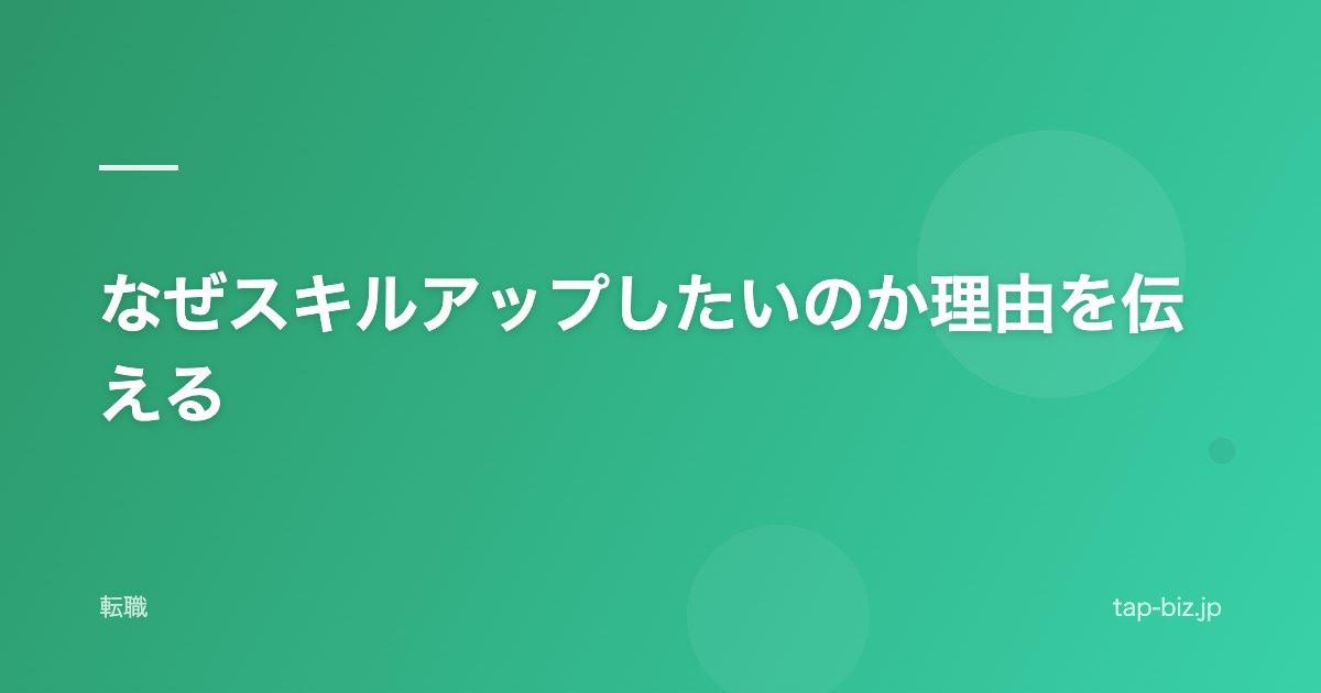 なぜスキルアップしたいのか理由を伝える
