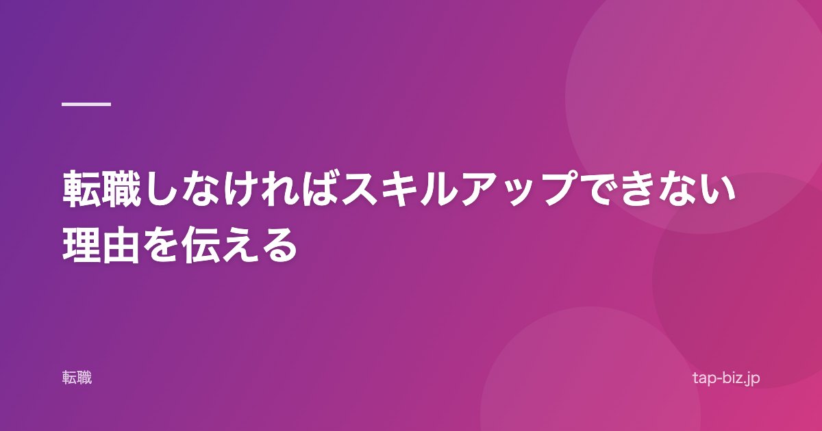 転職しなければスキルアップできない理由を伝える