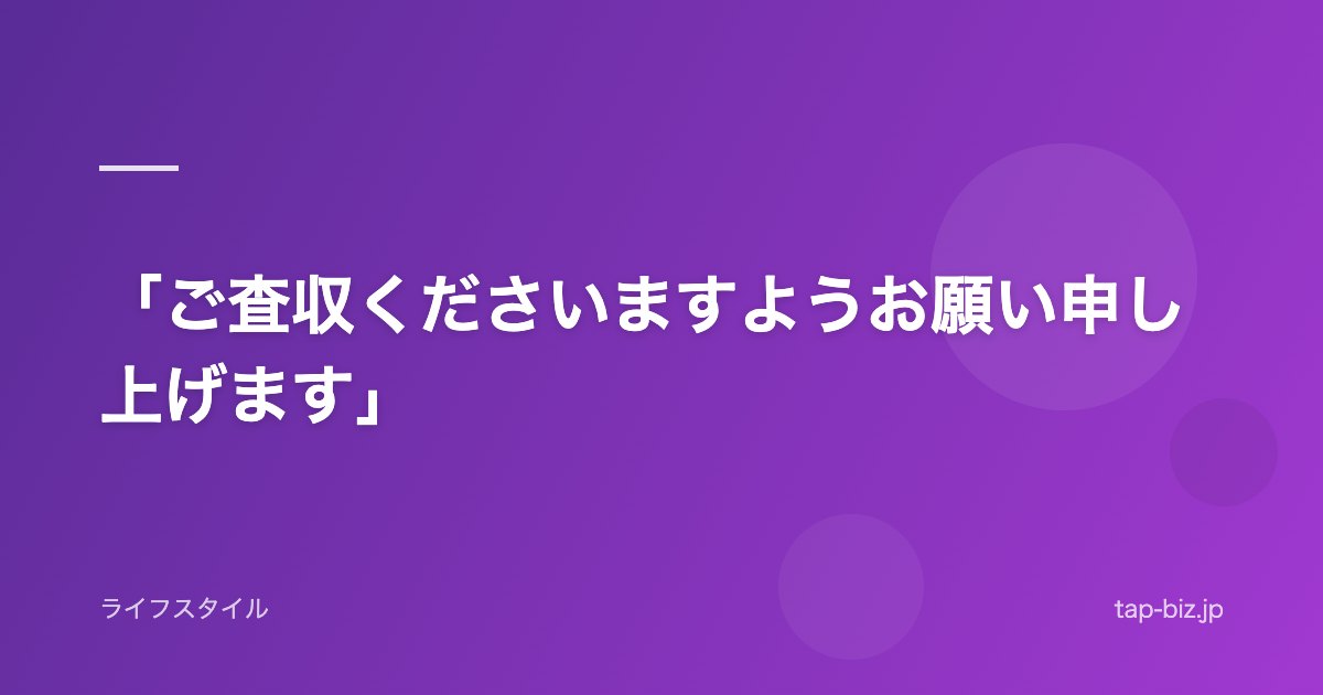 「ご査収くださいますようお願い申し上げます」