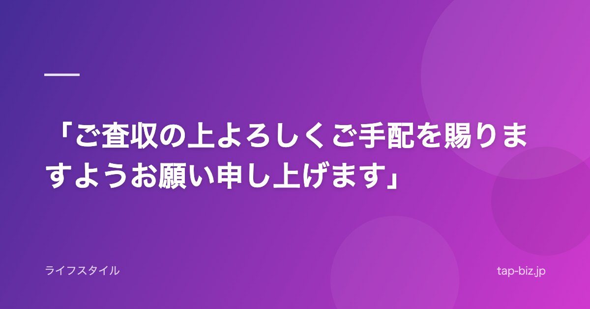 「ご査収の上よろしくご手配を賜りますようお願い申し上げます」