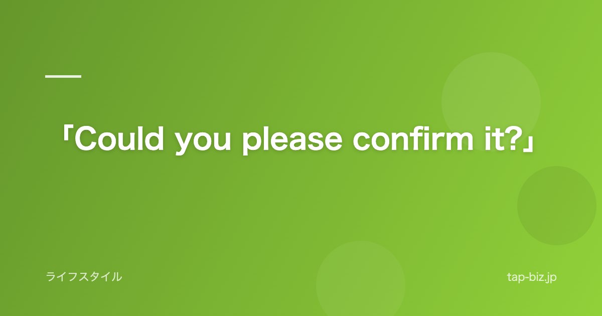 「Could you please confirm it?」
