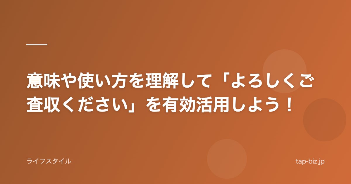 意味や使い方を理解して「よろしくご査収ください」を有効活用しよう！