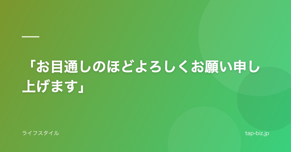 「お目通しのほどよろしくお願い申し上げます」