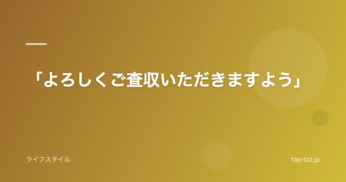 「よろしくご査収いただきますよう」