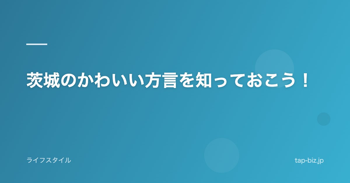 茨城のかわいい方言を知っておこう！