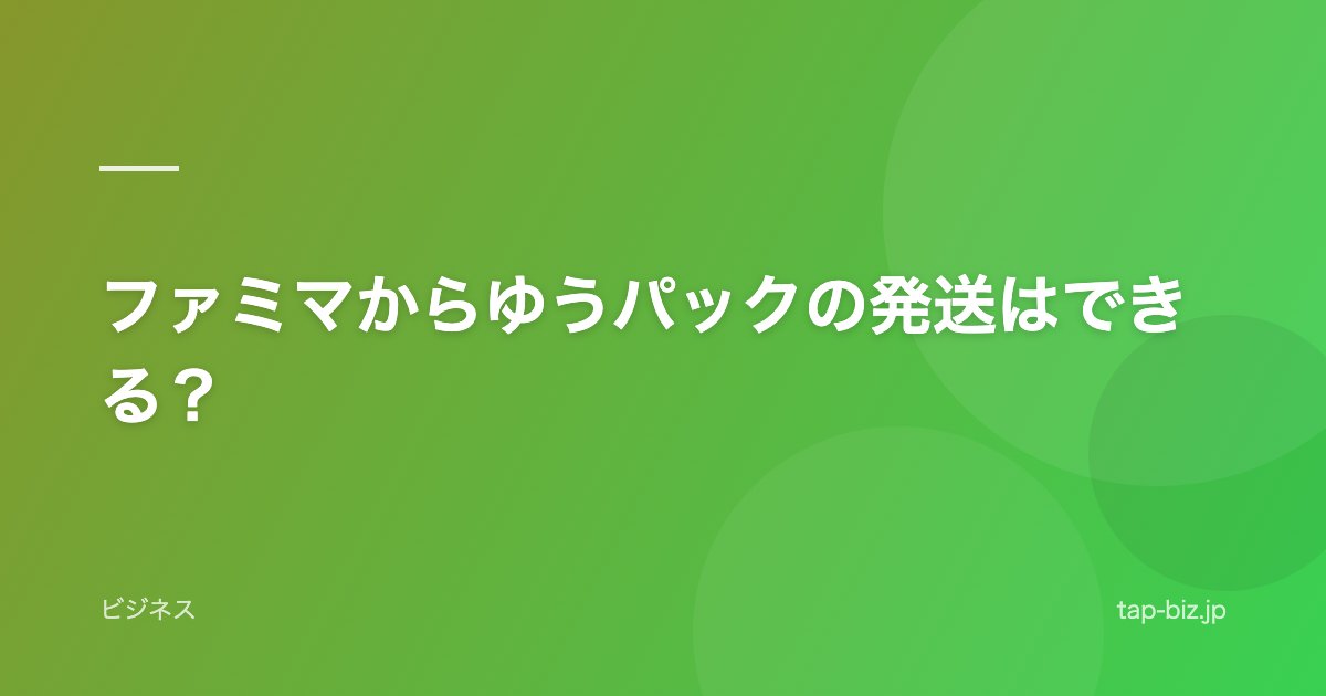 ファミマからゆうパックの発送はできる？