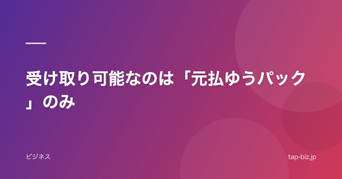 受け取り可能なのは「元払ゆうパック」のみ