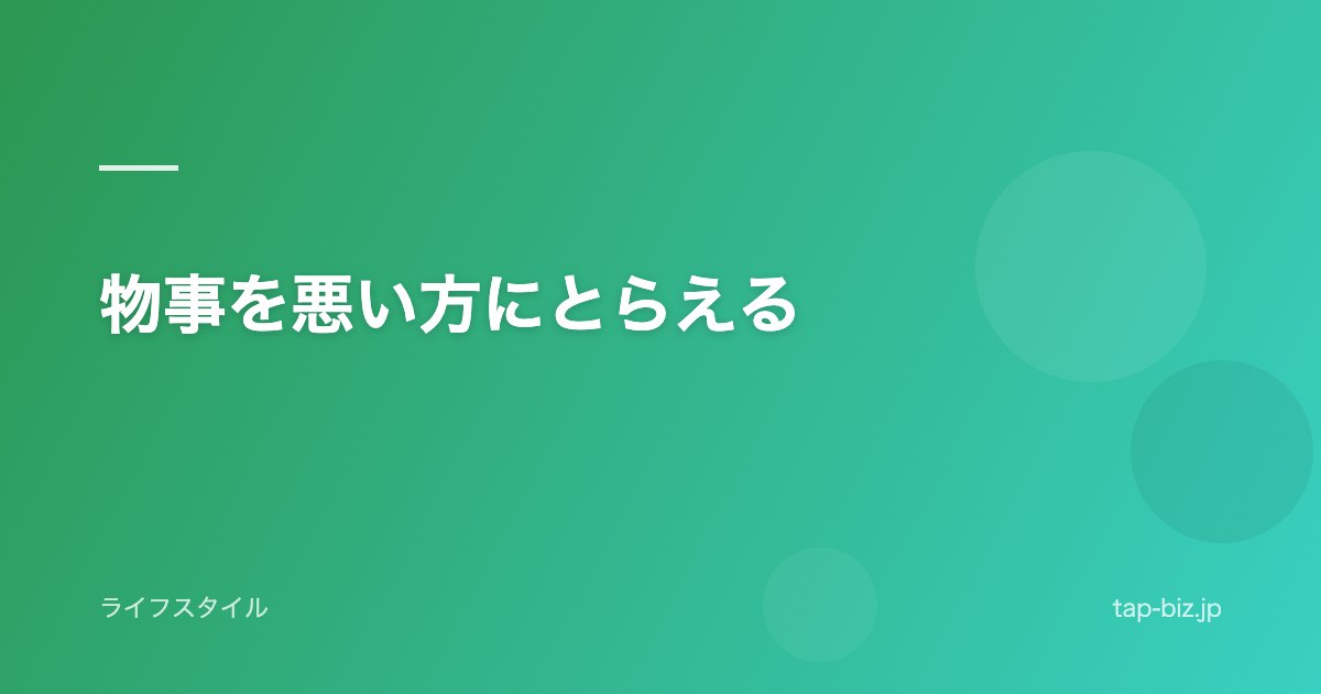 物事を悪い方にとらえる