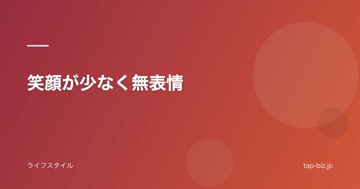笑顔が少なく無表情