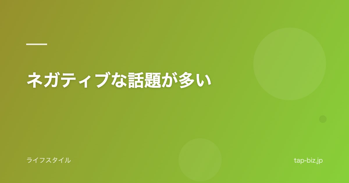 ネガティブな話題が多い
