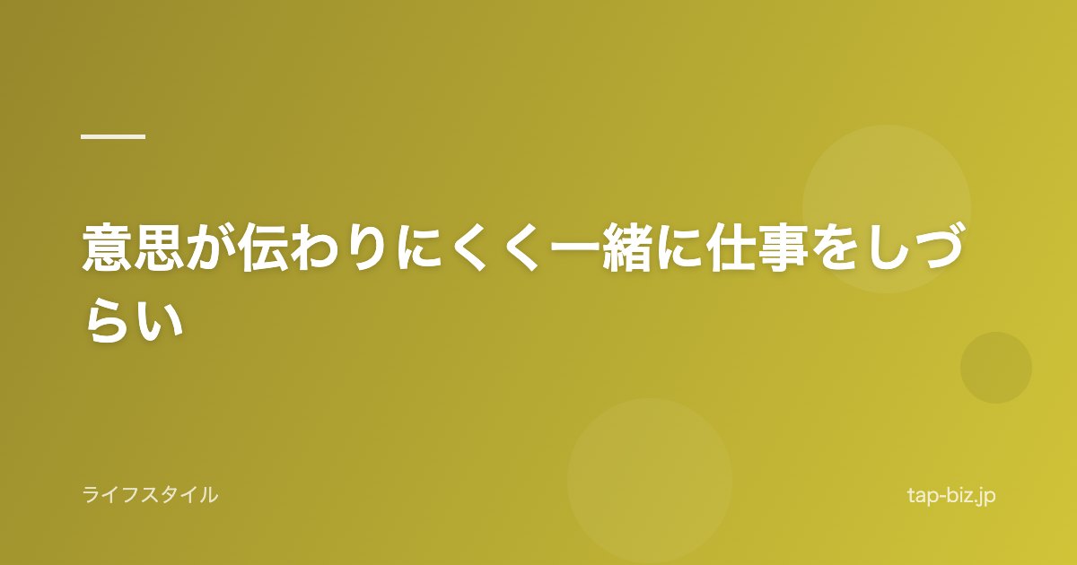 意思が伝わりにくく一緒に仕事をしづらい