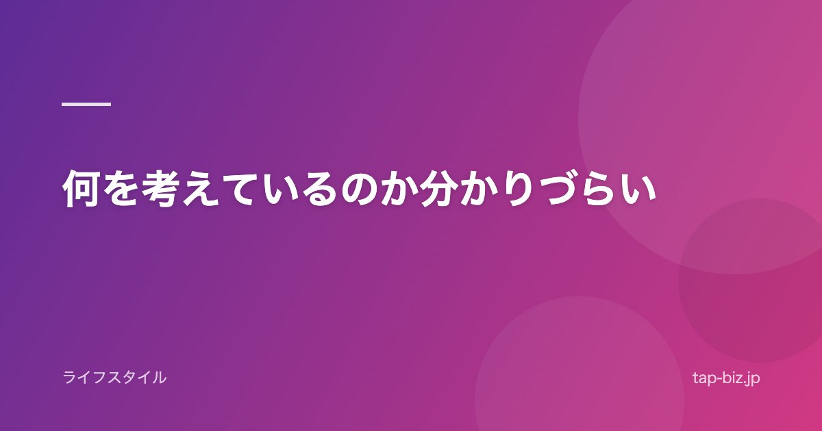 何を考えているのか分かりづらい