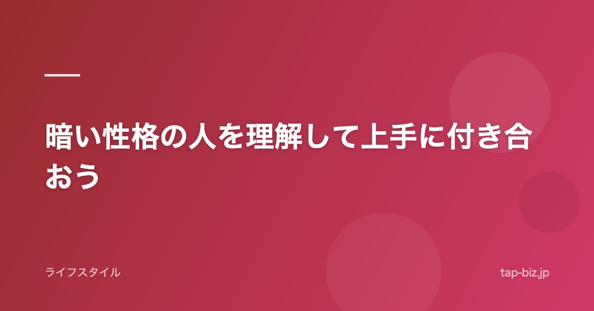 暗い性格の人を理解して上手に付き合おう