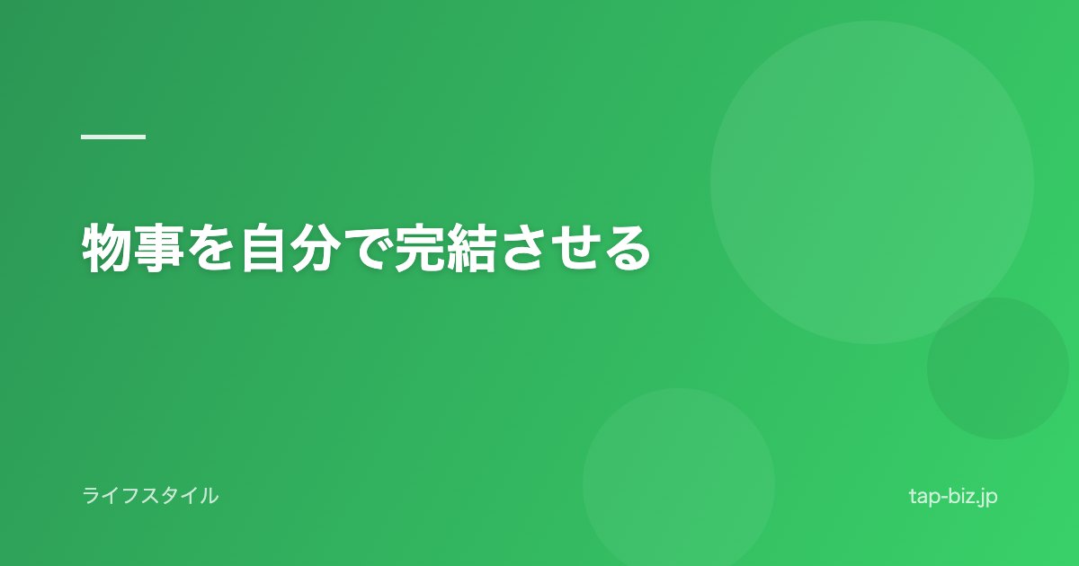 物事を自分で完結させる