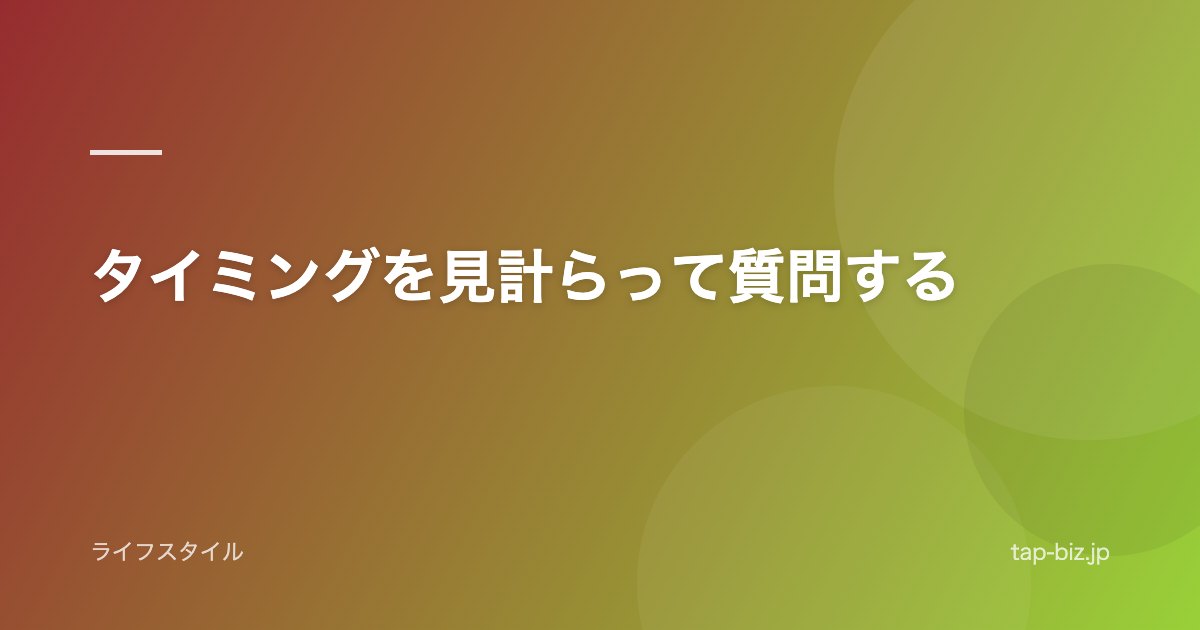 タイミングを見計らって質問する