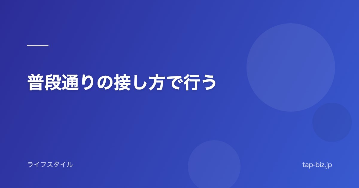 普段通りの接し方で行う