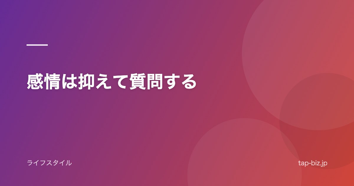感情は抑えて質問する