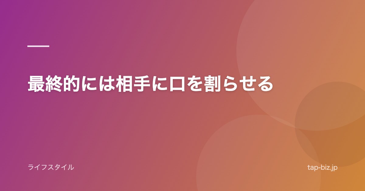 最終的には相手に口を割らせる