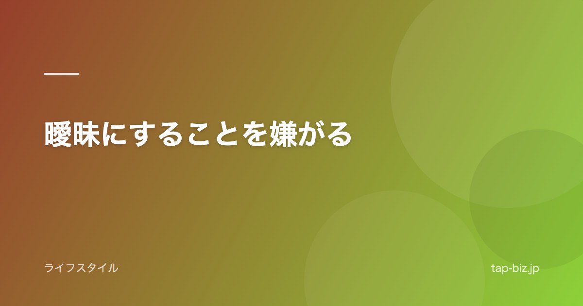 曖昧にすることを嫌がる