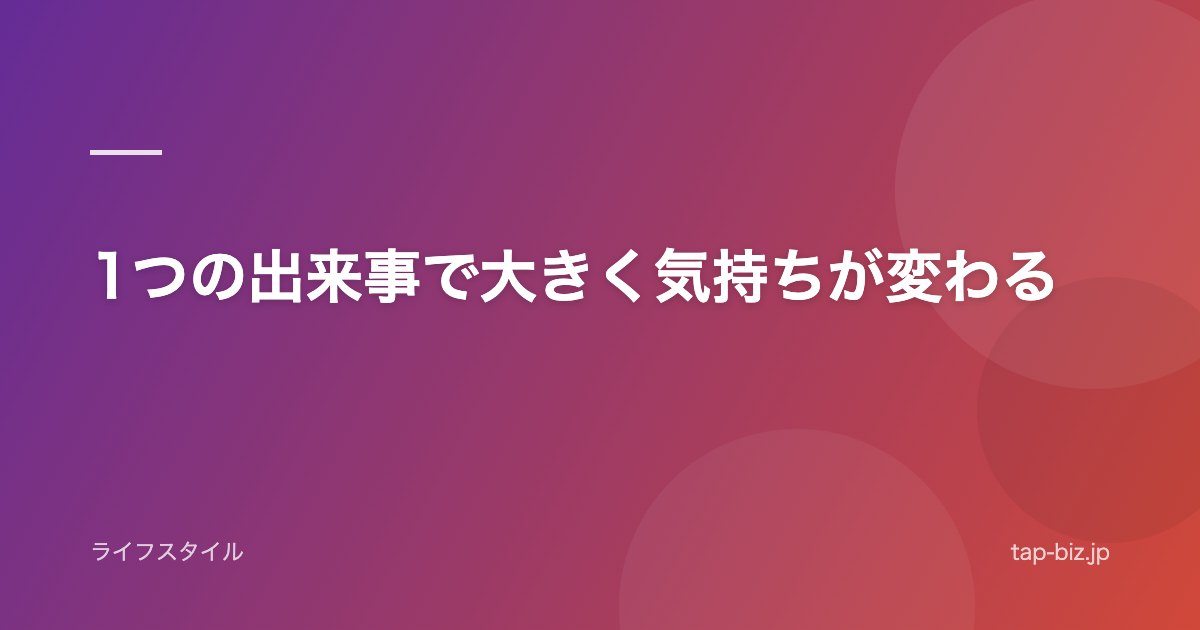 1つの出来事で大きく気持ちが変わる