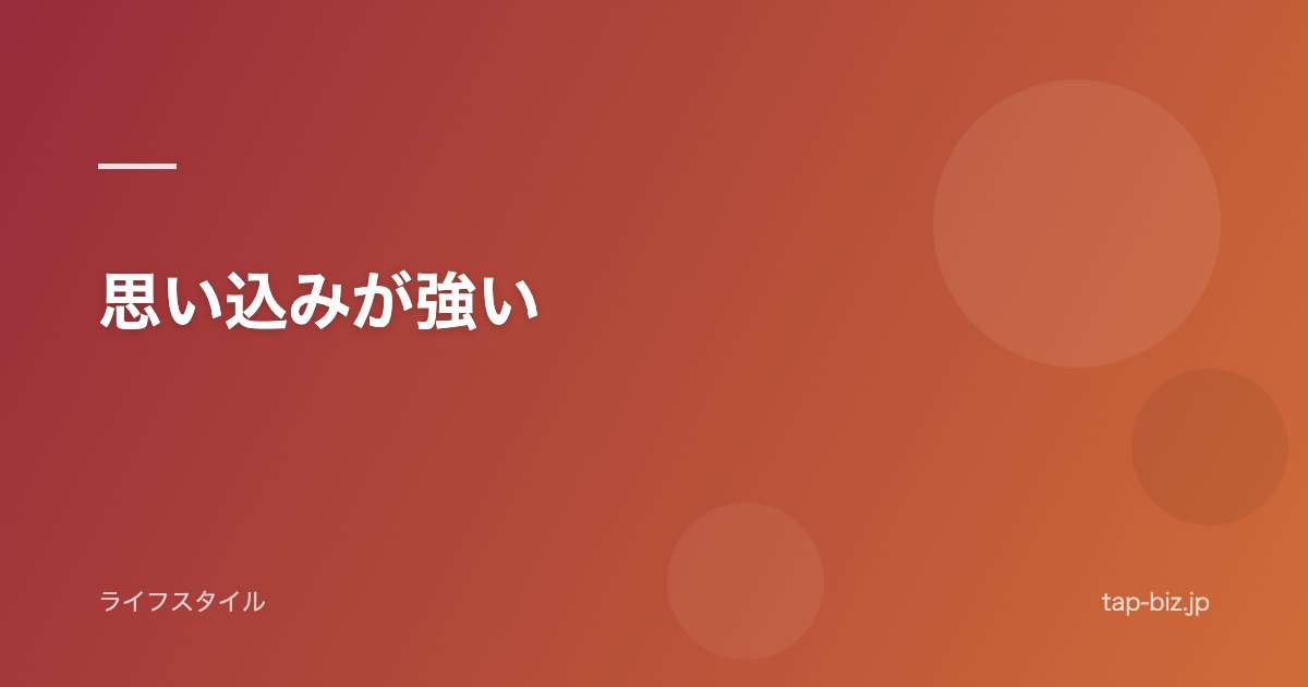 思い込みが強い