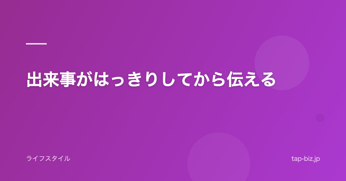 出来事がはっきりしてから伝える