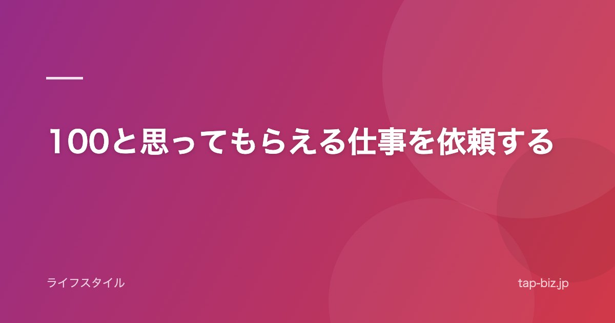 100と思ってもらえる仕事を依頼する