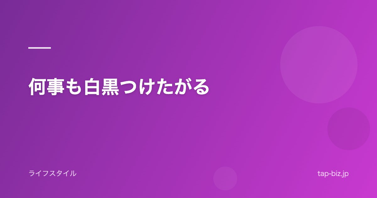何事も白黒つけたがる