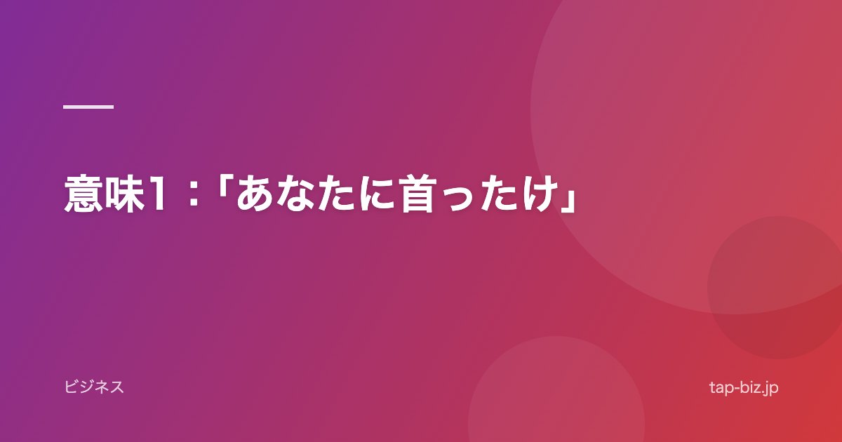 意味1：「あなたに首ったけ」