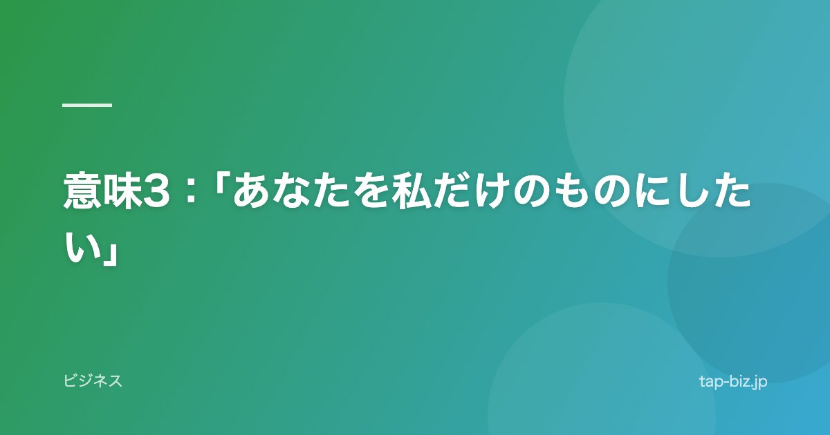 意味3：「あなたを私だけのものにしたい」