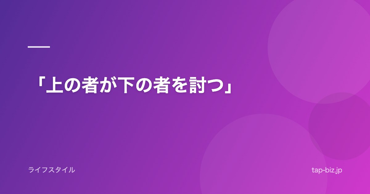 「上の者が下の者を討つ」