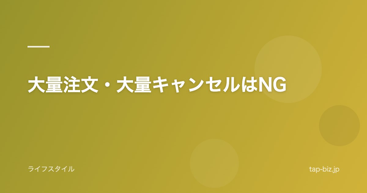 大量注文・大量キャンセルはNG