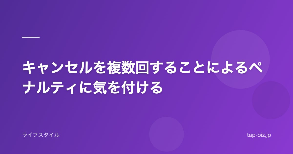 キャンセルを複数回することによるペナルティに気を付ける