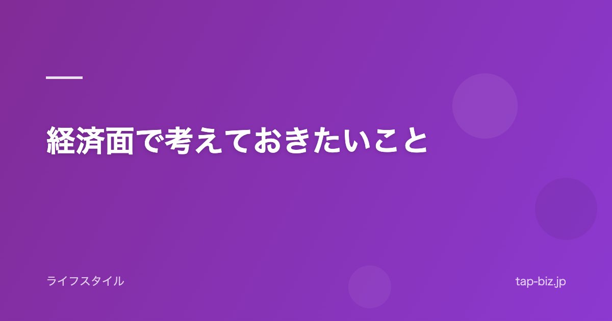 経済面で考えておきたいこと