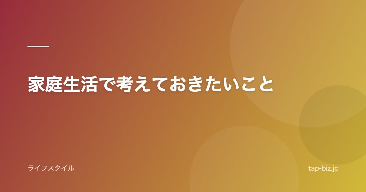 家庭生活で考えておきたいこと