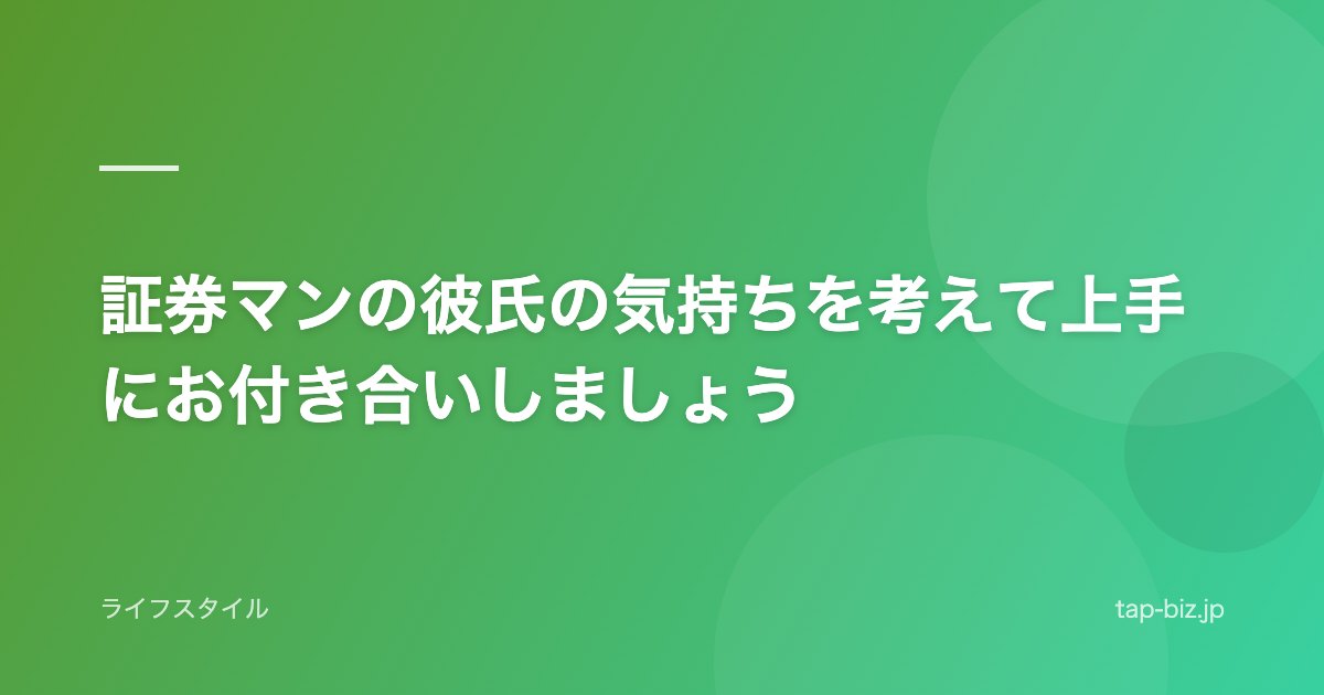 証券マンの彼氏の気持ちを考えて上手にお付き合いしましょう