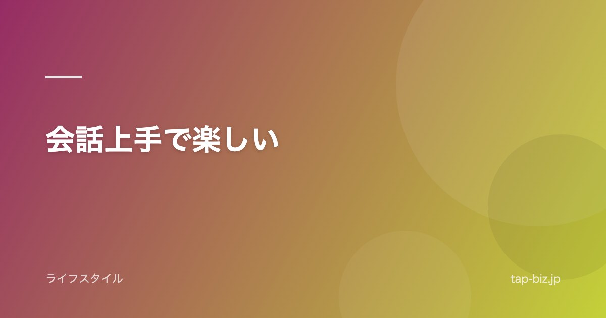 会話上手で楽しい