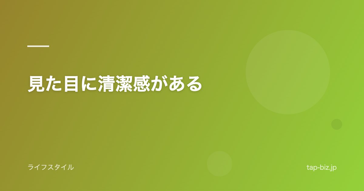 見た目に清潔感がある